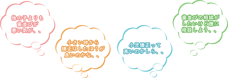 他の子よりも歯並びが悪い気が、、小さい時から矯正はしたほうが良いのかな、、小児矯正って高いのかしら、、歯並びの相談がしたいけど誰に相談しよう